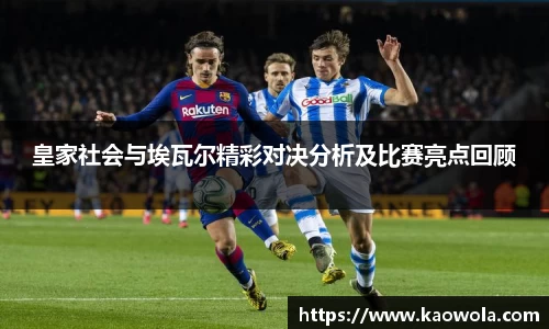 皇家社会与埃瓦尔精彩对决分析及比赛亮点回顾