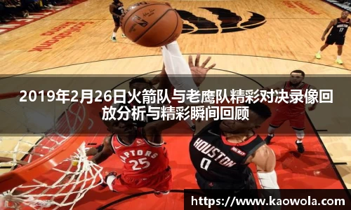 2019年2月26日火箭队与老鹰队精彩对决录像回放分析与精彩瞬间回顾