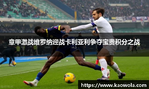 意甲激战维罗纳迎战卡利亚利争夺宝贵积分之战