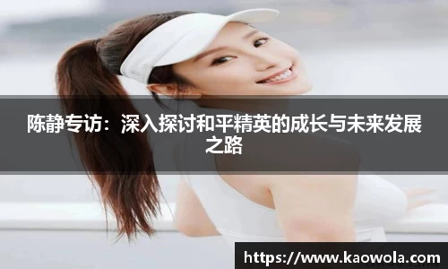 陈静专访：深入探讨和平精英的成长与未来发展之路