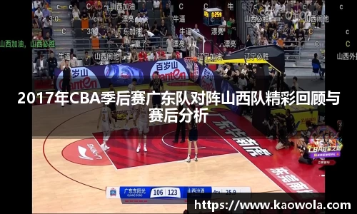 2017年CBA季后赛广东队对阵山西队精彩回顾与赛后分析